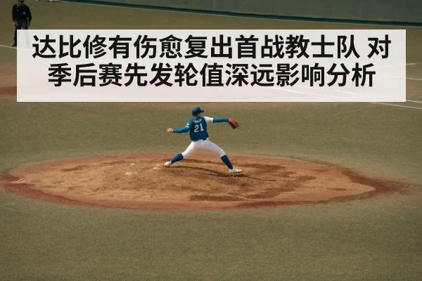 达比修有伤愈复出首战教士队 对季后赛先发轮值深远影响分析