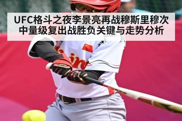 UFC格斗之夜李景亮再战穆斯里穆次中量级复出战胜负关键与走势分析